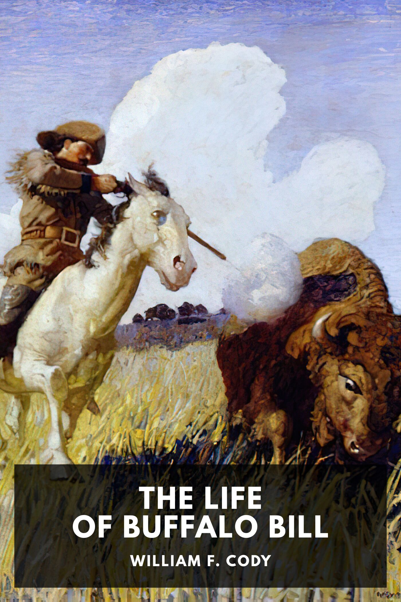 The Life of Hon. William F. Cody, Known as Buffalo Bill, the Famous Hunter, Scout and Guide An Autobiography