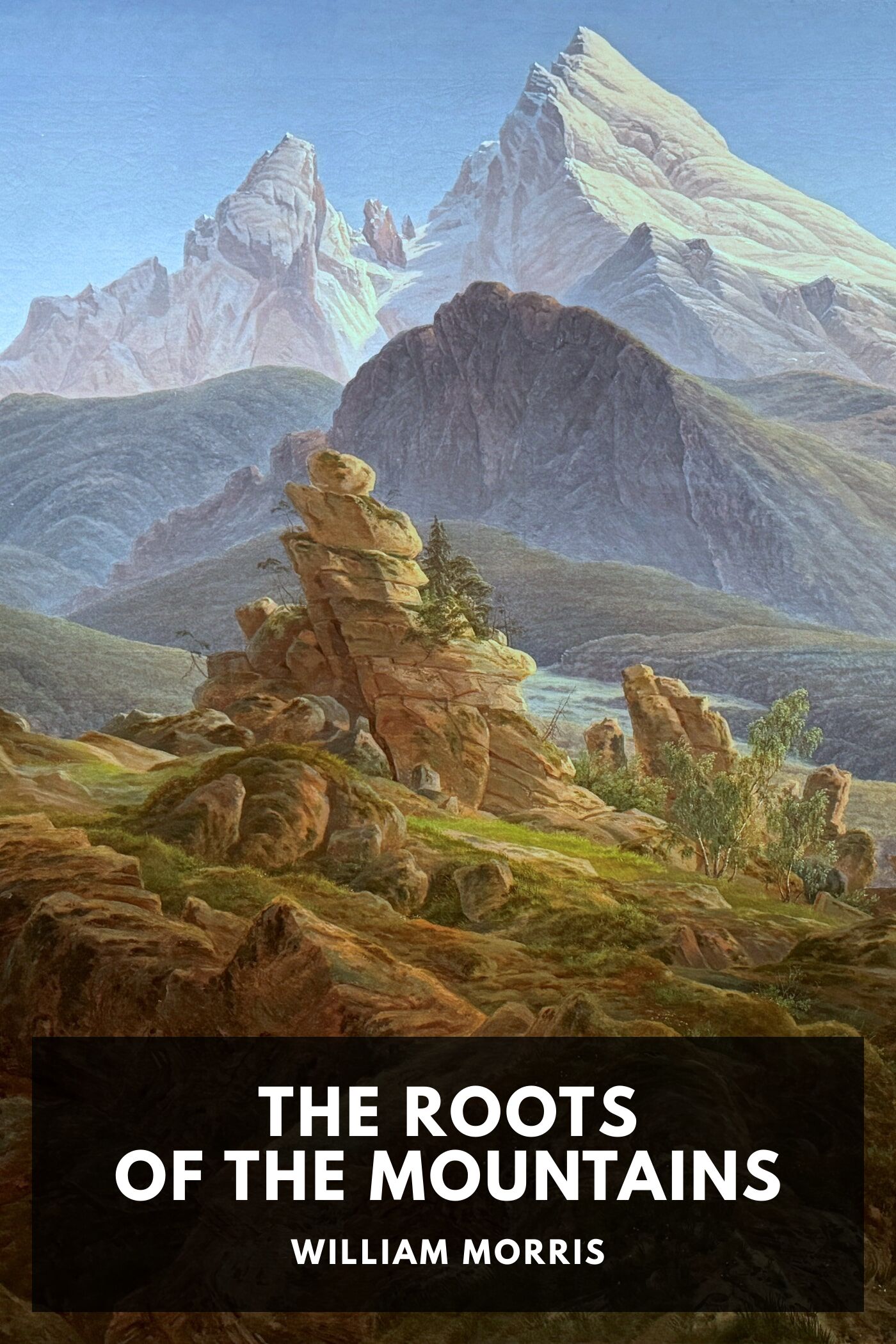 The Roots of the Mountains Wherein Is Told Somewhat of the Lives of the Men of Burgdale, Their Friends, Their Neighbours, Their Foemen, and Their Fellows in Arms
